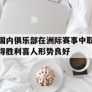 c7c7.app-国内俱乐部在洲际赛事中取得胜利喜人形势良好的简单介绍